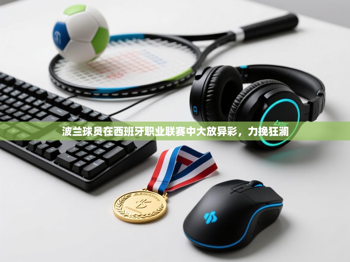 波兰球员在西班牙职业联赛中大放异彩,力挽狂澜 第2张